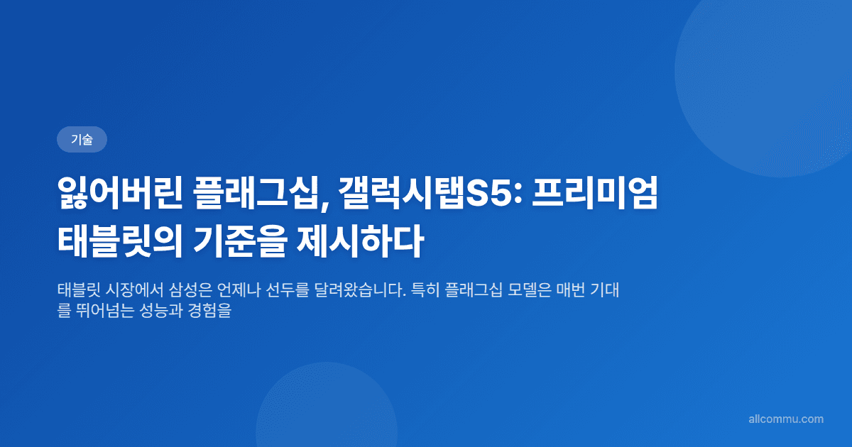 잃어버린 플래그십, 갤럭시탭S5: 프리미엄 태블릿의 기준을 제시하다