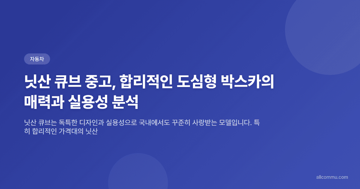 닛산 큐브 중고, 합리적인 도심형 박스카의 매력과 실용성 분석