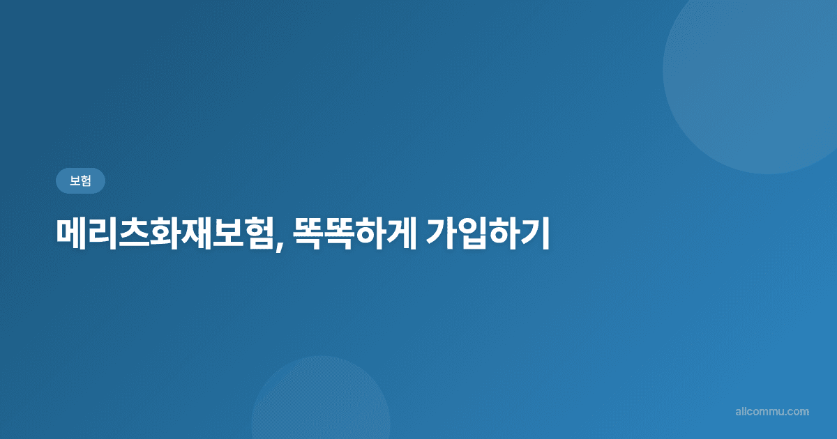 매리츠화재보험, 가입 전 꼭 알아야 할 핵심 정보와 조건