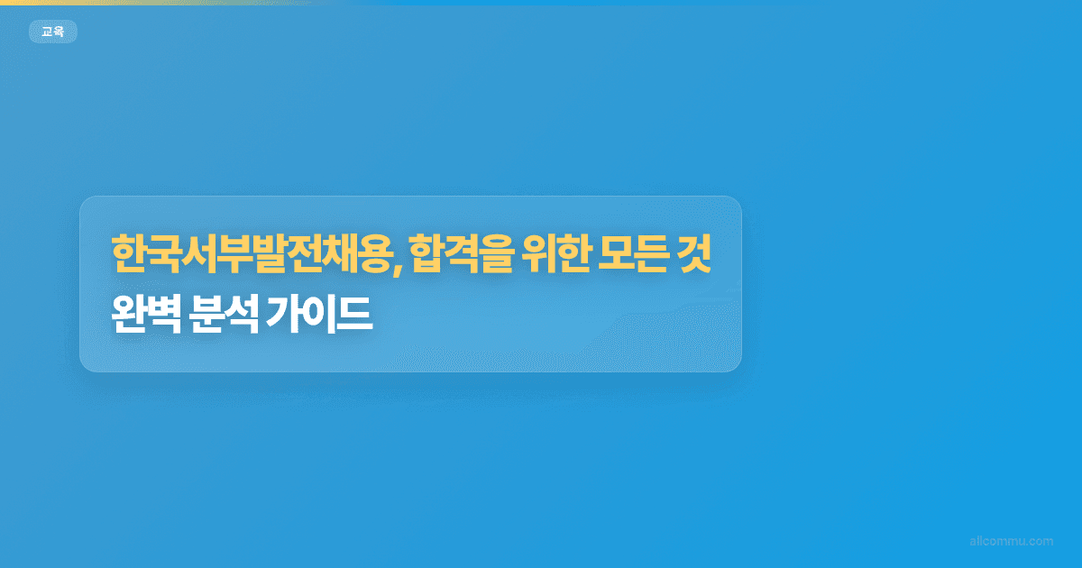 한국서부발전채용, 합격을 위한 모든 것: 완벽 분석 가이드