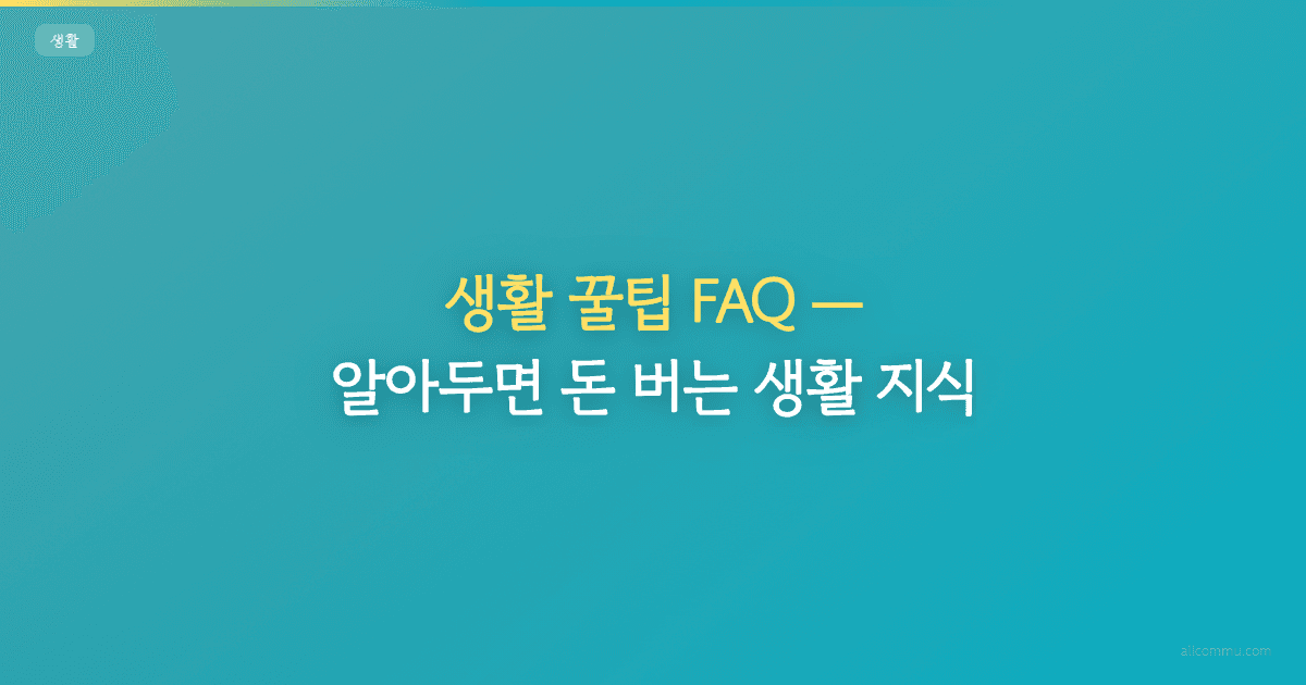 생활 꿀팁 FAQ, 알아두면 돈 버는 생활 지식