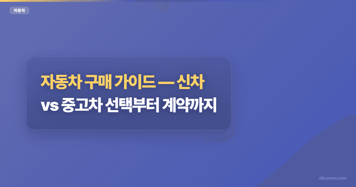 자동차 구매 가이드, 신차 vs 중고차 선택부터 계약까지