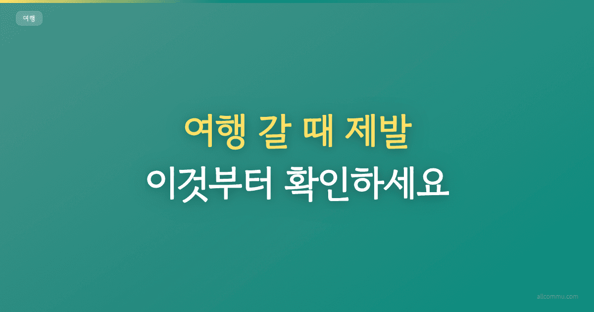 여행 갈 때 제발 이것부터 확인하세요