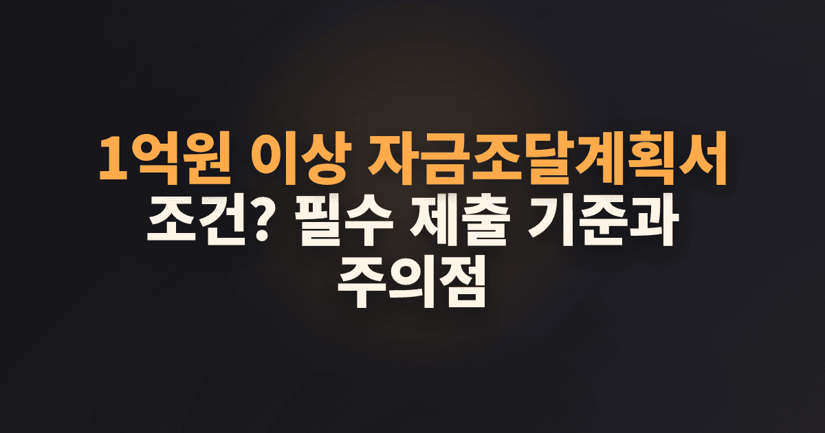 1억원 이상 자금조달계획서 조건? 필수 제출 기준과 주의점