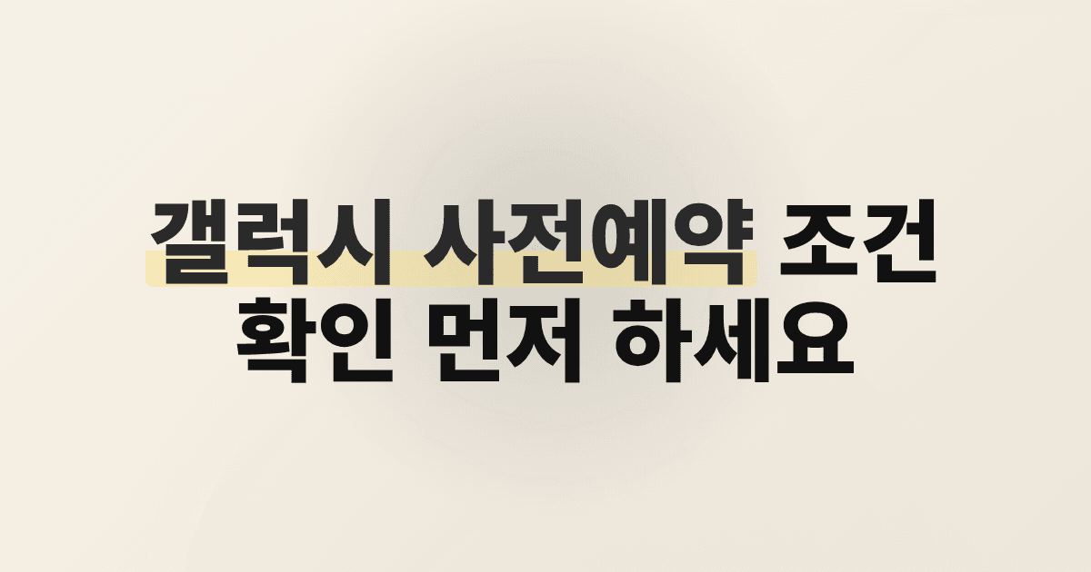 갤럭시 사전예약 조건 확인 먼저 하세요