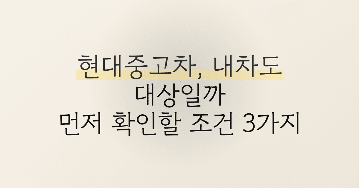 현대중고차, 내차도 대상일까 먼저 확인할 조건 3가지