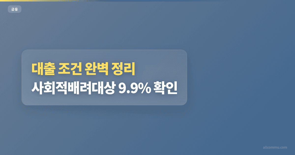 대출 조건 완벽 정리: 사회적배려대상 9.9% 확인
