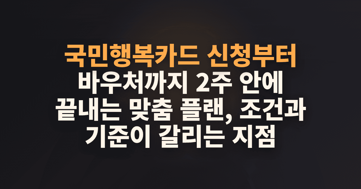 국민행복카드 신청부터 바우처까지 2주 안에 끝내는 맞춤 플랜, 조건과 기준이 갈리는 지점