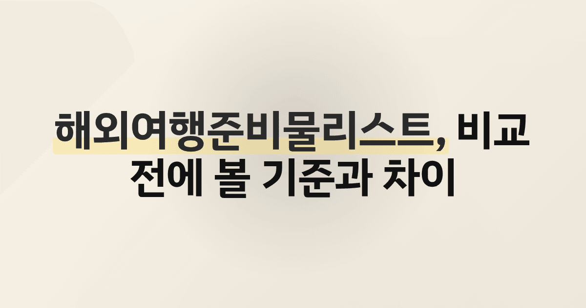 해외여행준비물리스트, 비교 전에 볼 기준과 차이