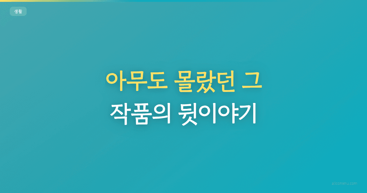 아무도 몰랐던 그 작품의 뒷이야기