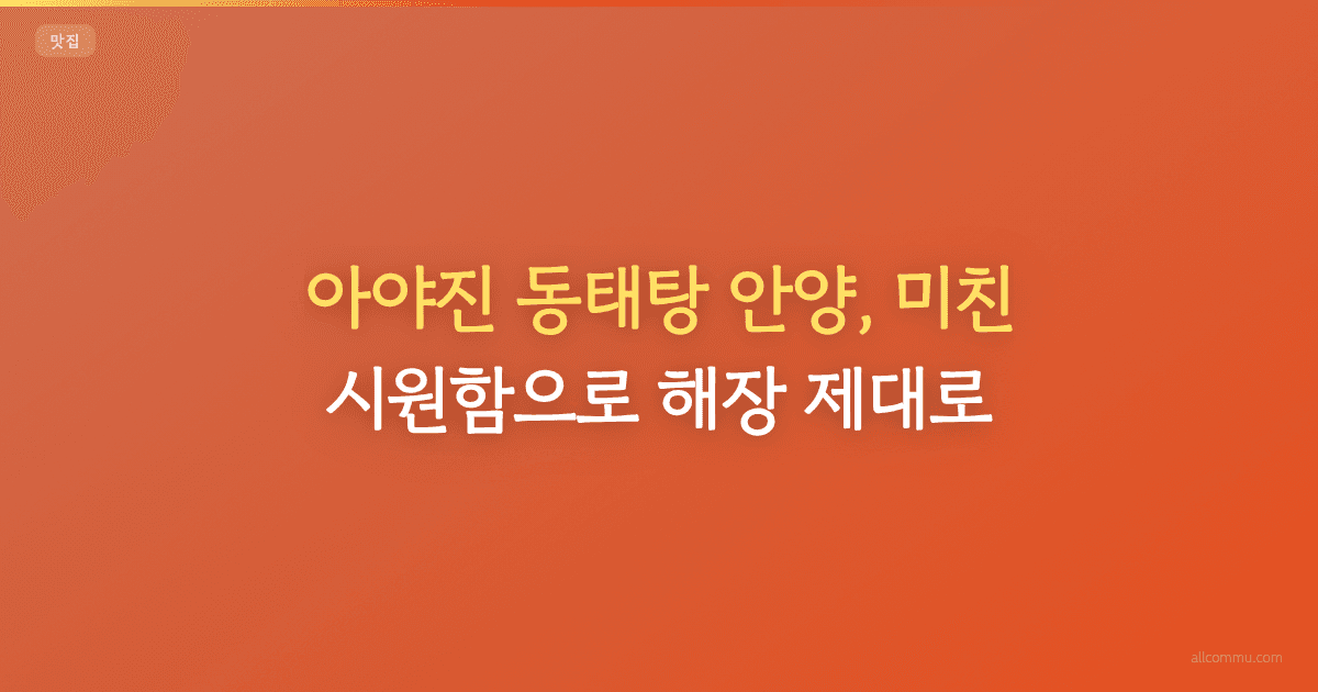 아야진 동태탕 안양, 미친 시원함으로 해장 제대로!