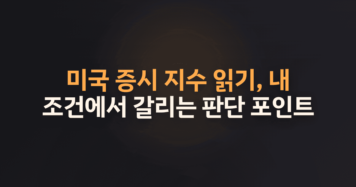 미국 증시 지수 읽기, 내 조건에서 갈리는 판단 포인트