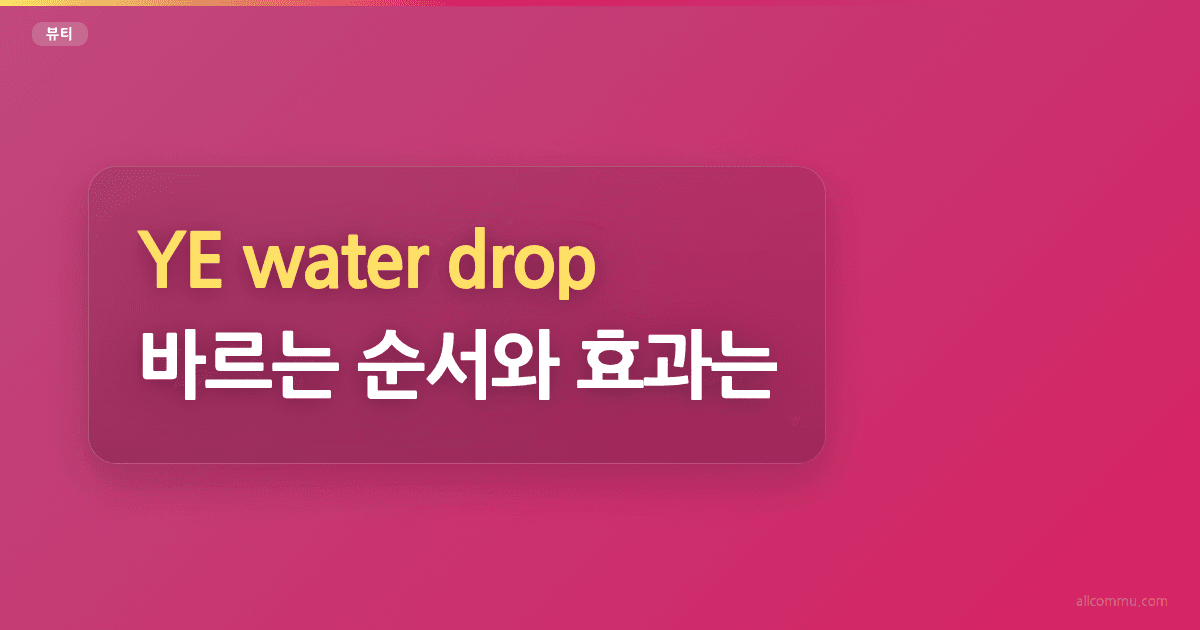 YE water drop, 바르는 순서와 효과는?